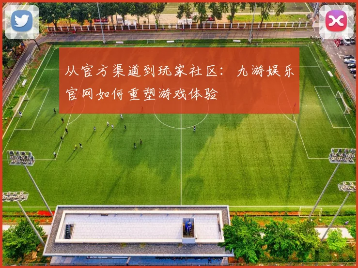 从官方渠道到玩家社区：九游娱乐官网如何重塑游戏体验