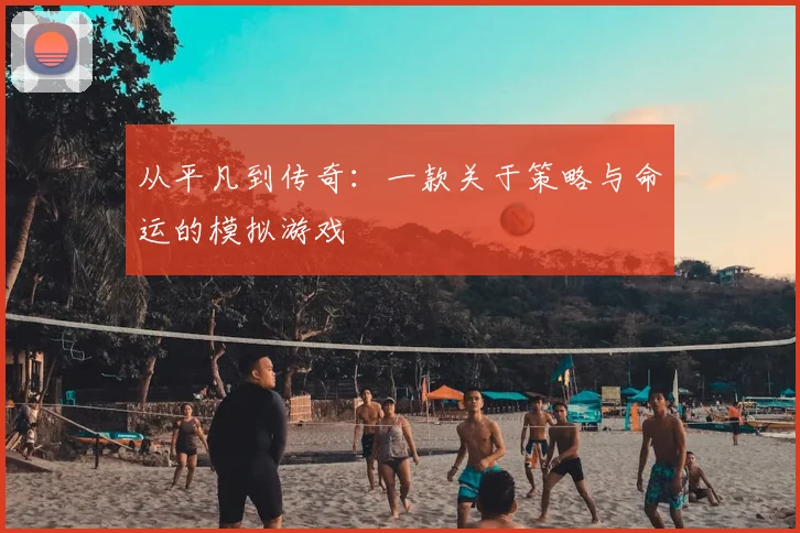 从平凡到传奇：一款关于策略与命运的模拟游戏